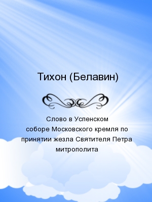 Слово в Успенском соборе Московского кремля по принятии жезла Святителя Петра митрополита
